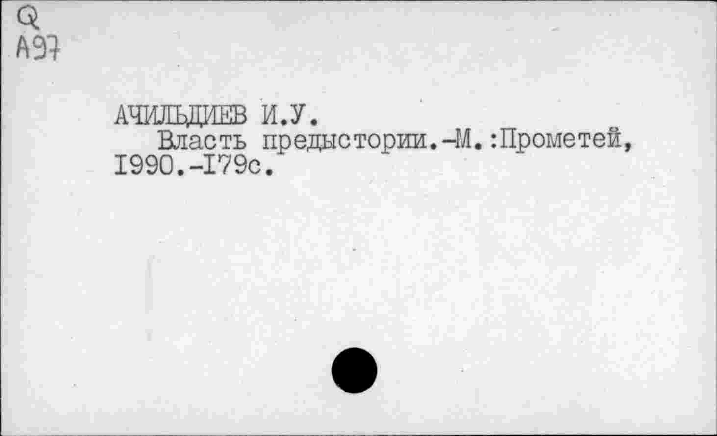 ﻿А97
АЧИЛЬДИЕВ И.У.
Власть предыстории. -М.:Прометей, 1990.-179с.